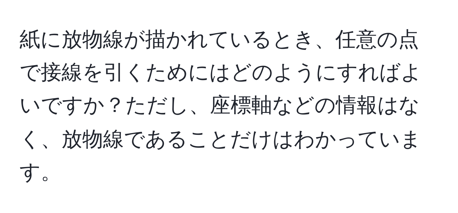 紙に放物線が描かれているとき、任意の点で接線を引くためにはどのようにすればよいですか？ただし、座標軸などの情報はなく、放物線であることだけはわかっています。