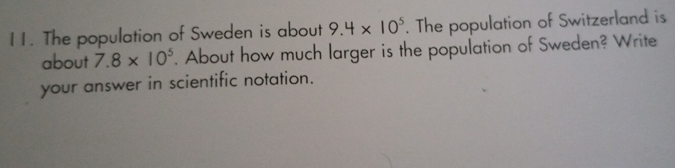 The population of Sweden is about 9.4* 10^5. The population of Switzerland is 
about 7.8* 10^5. About how much larger is the population of Sweden? Write 
your answer in scientific notation.