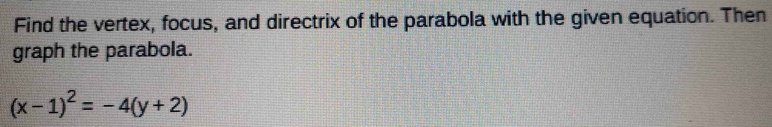 Find the vertex, focus, and directrix of the parabola with the given equation. Then 
graph the parabola.
(x-1)^2=-4(y+2)