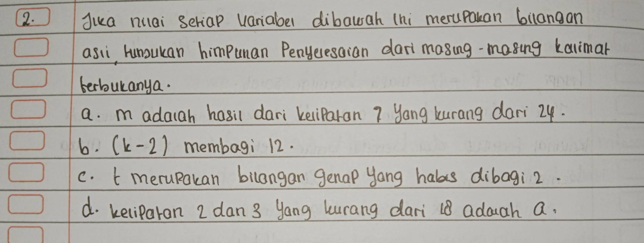 Juua niai seriap variabe dibauah (hi merupakan bilangan 
asii hunoukan himpunan Penyeresaian dari masing-masing kaimar 
berbulanya. 
a. m adaiah hasil dari keliparan ? yong kurang dari 24. 
6. (k-2) membagi 12. 
c. t meruRakan bilangan genap yong habs dibagi2. 
d. keliparan 2 dan 3 yang lurang dari 18 adogh a.