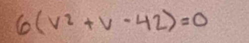 6(V^2+V-42)=0