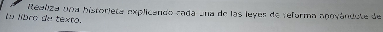 Realiza una historieta explicando cada una de las leyes de reforma apoyándote de 
tu libro de texto.