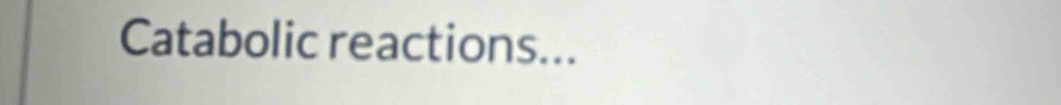 Catabolic reactions...