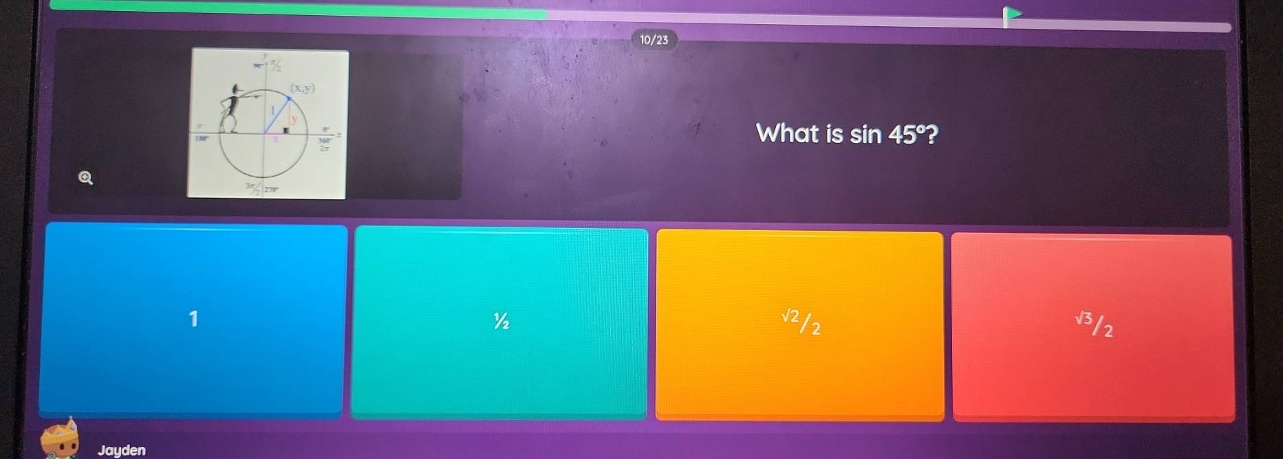 10/23
What is sin 45° ?
Q
1 V2/2 v3/2
Jayden