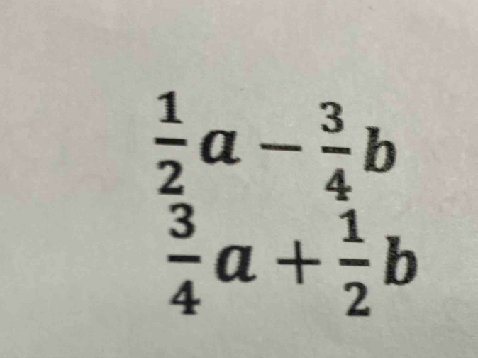  1/2 a- 3/4 b
 3/4 a+ 1/2 b