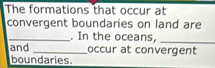 The formations that occur at 
convergent boundaries on land are 
_. In the oceans,_ 
and _occur at convergent 
boundaries.