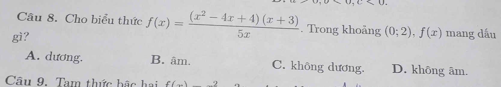 Cho biểu thức f(x)= ((x^2-4x+4)(x+3))/5x . Trong khoảng (0;2), f(x)
gì? mang dấu
A. dương. B. âm. C. không dương. D. không âm.
Câu 9. Tam thức hậc hai f(x) 2