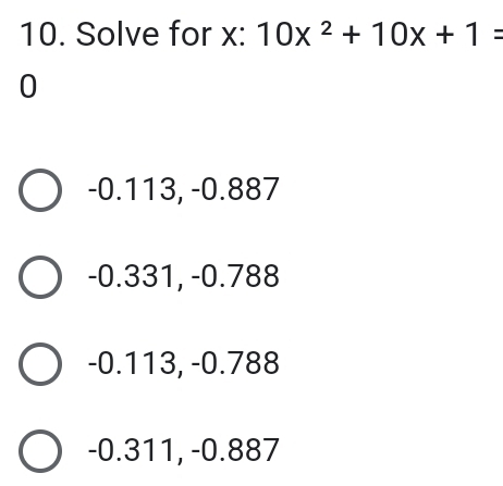 Solve for x : 10x^2+10x+1=
0
-0.113, -0.887
-0.331, -0.788
-0.113, -0.788
-0.311, -0.887