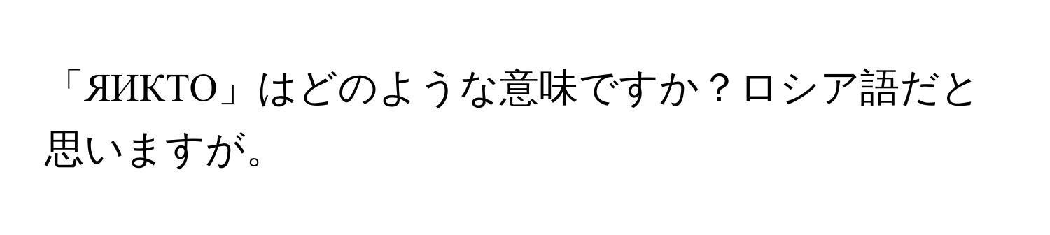 「ЯИКТО」はどのような意味ですか？ロシア語だと思いますが。