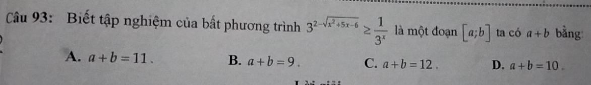 Biết tập nghiệm của bất phương trình 3^(2-sqrt(x^2)+5x-6)≥  1/3^x  là một đoạn [a;b] ta có a+b bằng
A. a+b=11. B. a+b=9. C. a+b=12. D. a+b=10.