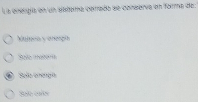 La elergía en un sistema cerrado se conserva en forma de
Malera y energía
Solo matería
Solo energía
Solo calor