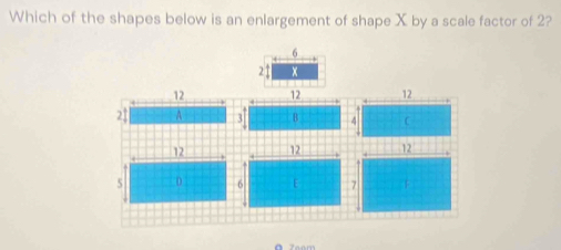 Which of the shapes below is an enlargement of shape X by a scale factor of 2?
6
2↑ x
12 12 12
2 $ A 3 B 4 C
1212
5 D