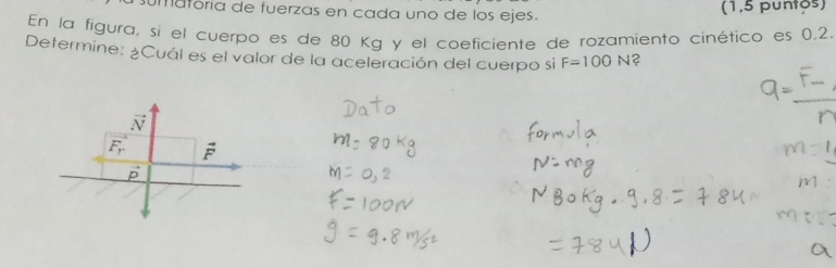 sumafória de fuerzas en cada uno de los ejes. (1,5 puntös)
En la figura, si el cuerpo es de 80 Kg y el coeficiente de rozamiento cinético es 0,2.
Determine: ¿Cuál es el valor de la aceleración del cuerpo si F=100N ?
vector N
vector F_r vector F
p^+