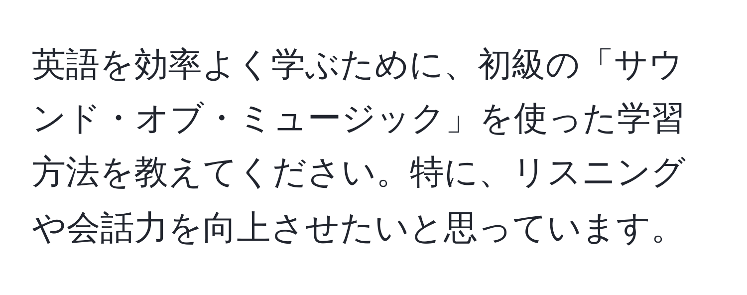 英語を効率よく学ぶために、初級の「サウンド・オブ・ミュージック」を使った学習方法を教えてください。特に、リスニングや会話力を向上させたいと思っています。