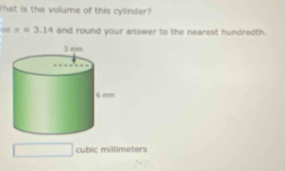 That is the volume of this cylinder? 
60 x=3.14 and round your answer to the nearest hundredth.
cubic millimeters