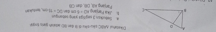 Diketahui △ ABC siku-siku di B dan BD adalah garis tinggi 
a. Sebutksn 3 segitiga yang sebangun 
b. Jika Panjang AD=6cm dan DC=15cm
, tentukan 
Panjang AB, DB, dan CB