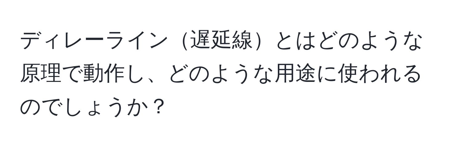 ディレーライン遅延線とはどのような原理で動作し、どのような用途に使われるのでしょうか？