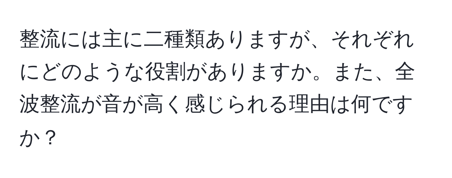 整流には主に二種類ありますが、それぞれにどのような役割がありますか。また、全波整流が音が高く感じられる理由は何ですか？