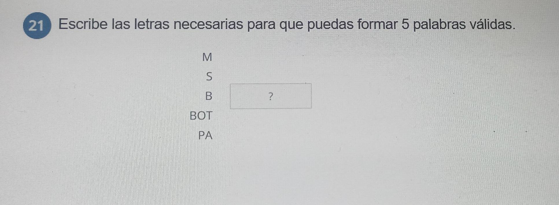 Escribe las letras necesarias para que puedas formar 5 palabras válidas.
M
S
B
?
BOT
PA