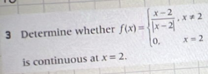 Determine whether f(x)=beginarrayl  (x-2)/|x-2| ,x!= 2 0,x=2endarray.
is continuous at x=2.