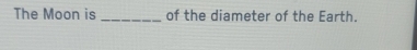 The Moon is _of the diameter of the Earth.