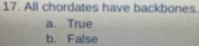 All chordates have backbones.
a. True
b. False