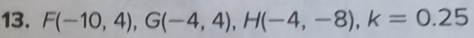 F(-10,4), G(-4,4), H(-4,-8), k=0.25