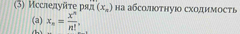 (3) Исследуйτе ряд (x_n) на абсолюотнуюо сходимость 
(a) x_n= x^n/n! ,