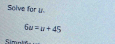 Solve for u.
6u=u+45
Simn