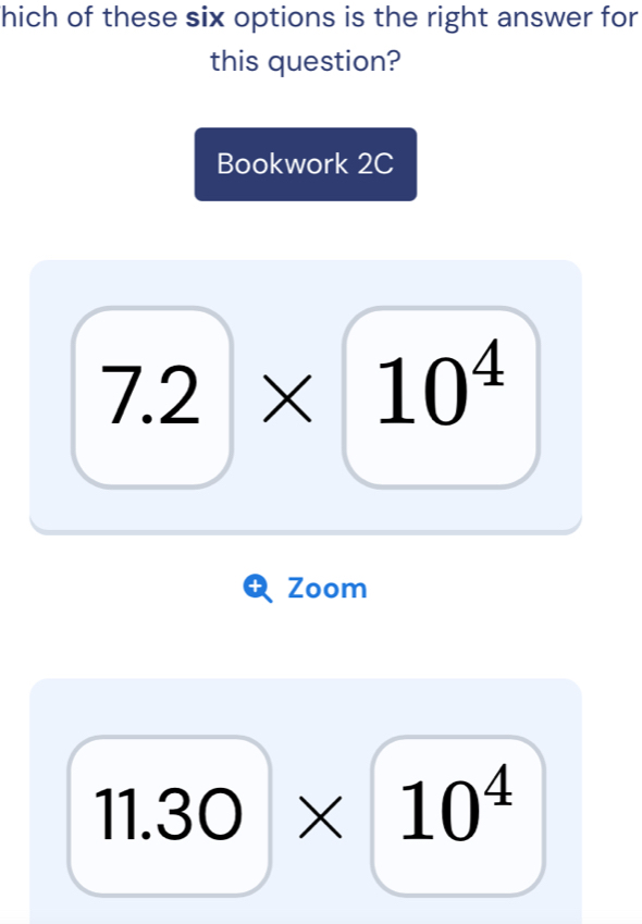 hich of these six options is the right answer for
this question?
Bookwork 2C
7.2* 10^4
Zoom
11.30* 10^4