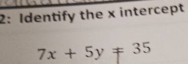 2: Identify the x intercept
7x+5y!= 35