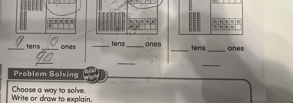 tens 
_tens _ones __ones _tens _ones 
_ 
_ 
_ 
Real 
Problem Solving World 
Choose a way to solve. 
Write or draw to explain.