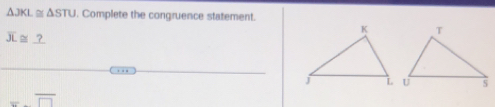 △ JKL≌ △ STU. Complete the congruence statement.
overline JL≌ _ ?
=.overline □ 