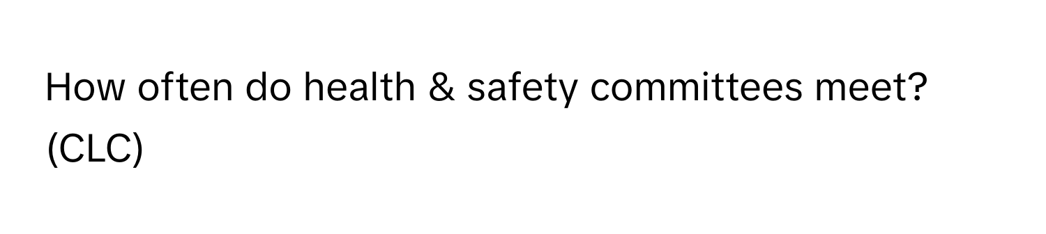 How often do health & safety committees meet? (CLC)