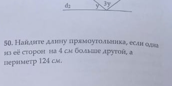 d_2 y 3y
50. Найдитеαдлину πηрямοугоοльнηикае еслиαοодна 
из её сторон на 4 см больше друтой, а 
периметр 124 cm.