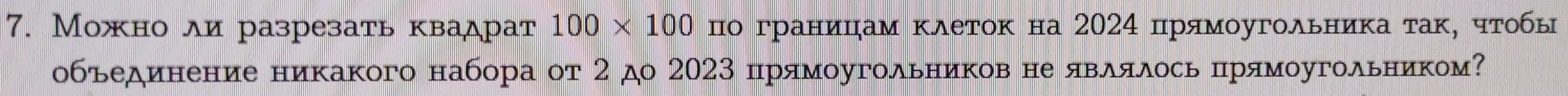 Можно ли разрезать квадрат 100* 100 по границηам κλетоκ на 2024 прямоугоλьникаτак, чτобы 
объединение никакого набора от 2 до 2023 прямοугоλьников не явλяλось πрямοугоλьником?