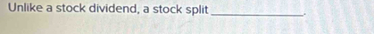 Unlike a stock dividend, a stock split_