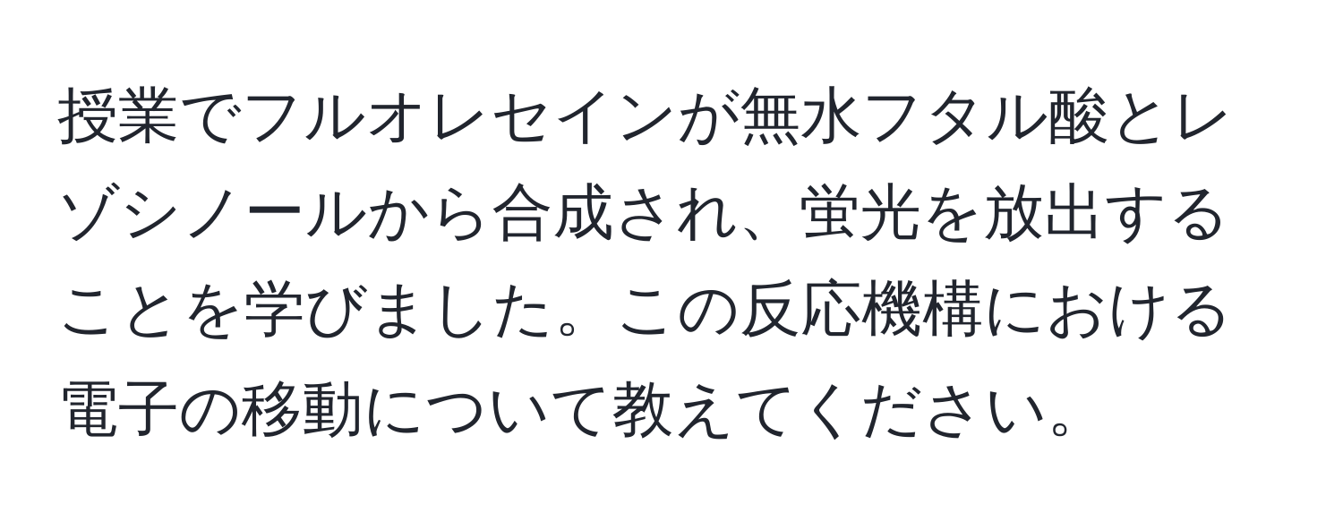 授業でフルオレセインが無水フタル酸とレゾシノールから合成され、蛍光を放出することを学びました。この反応機構における電子の移動について教えてください。