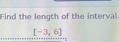 Find the length of the interval.
[-3,6]
: