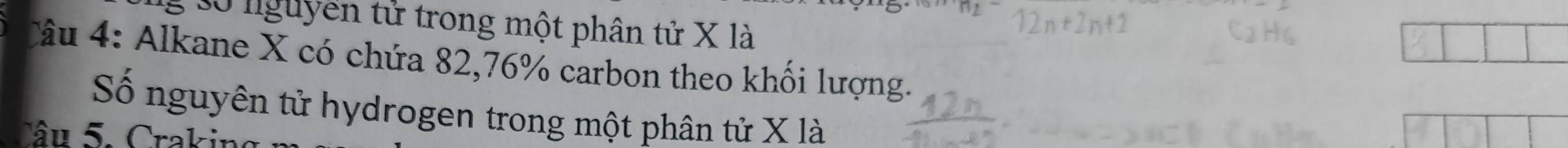 30 nguyễn tử trong một phân tử X là 
Câu 4: Alkane X có chứa 82, 76% carbon theo khối lượng. 
Số nguyên tử hydrogen trong một phân tử X là 
Tâu 5. Crakin