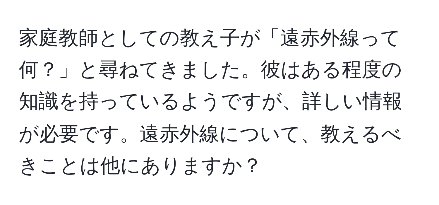 家庭教師としての教え子が「遠赤外線って何？」と尋ねてきました。彼はある程度の知識を持っているようですが、詳しい情報が必要です。遠赤外線について、教えるべきことは他にありますか？