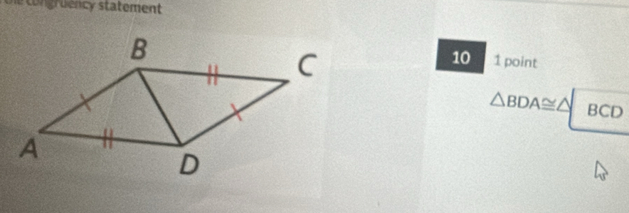 co ngruency statement 
10 1 point
△ BDA≌ △ BCD