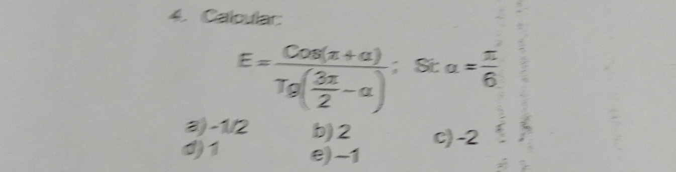 Calcular:
E=frac Cos(π +alpha )Tg( 3π /2 -alpha ); St: alpha = π /6 
a -1/2 b) 2
() 1
c) -2
e) -1