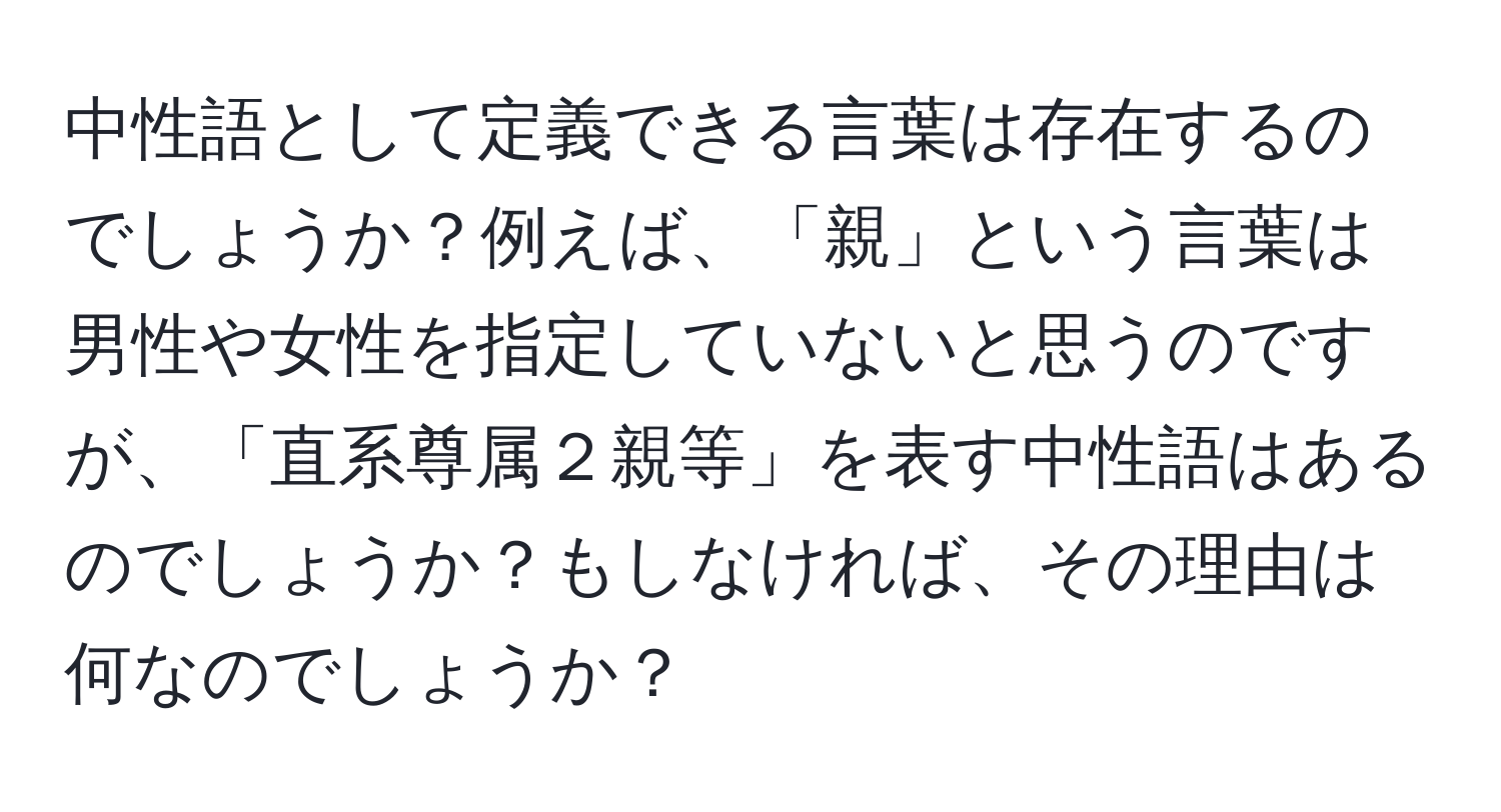 中性語として定義できる言葉は存在するのでしょうか？例えば、「親」という言葉は男性や女性を指定していないと思うのですが、「直系尊属２親等」を表す中性語はあるのでしょうか？もしなければ、その理由は何なのでしょうか？