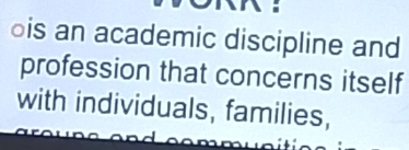 ois an academic discipline and 
profession that concerns itself 
with individuals, families,