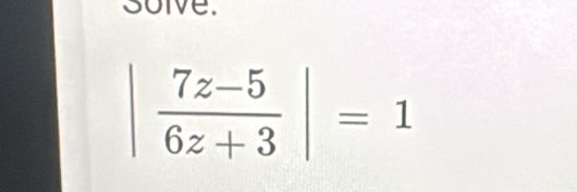 soive.
| (7z-5)/6z+3 |=1