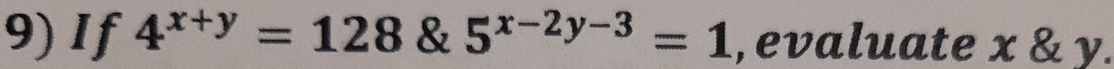 If 4^(x+y)=128 & 5^(x-2y-3)=1 , evaluate x & y.