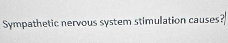 Sympathetic nervous system stimulation causes?