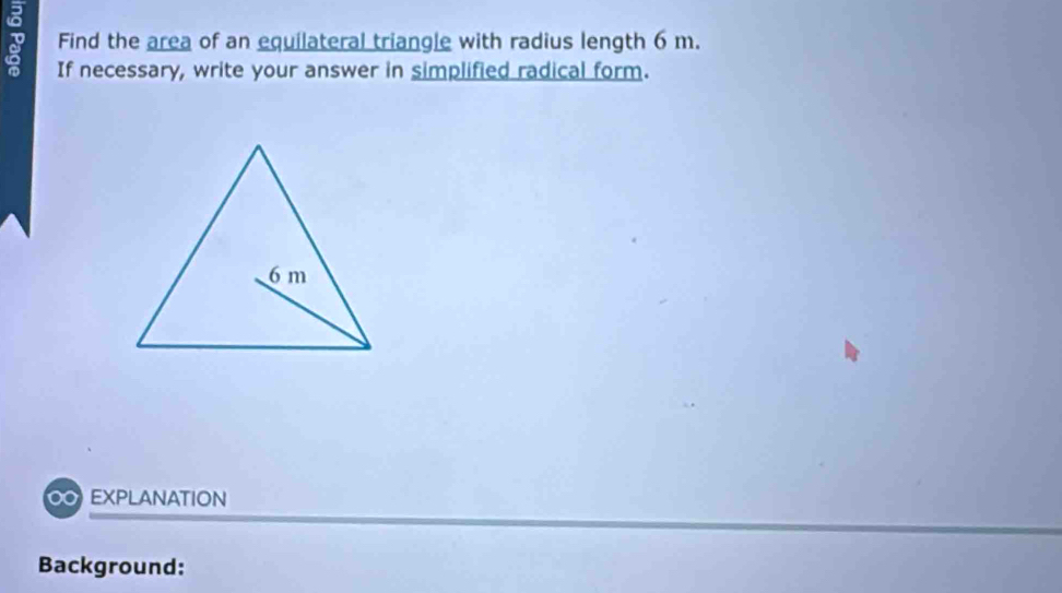 Find the area of an equilateral triangle with radius length 6 m. 
If necessary, write your answer in simplified radical form. 
00 EXPLANATION 
Background: