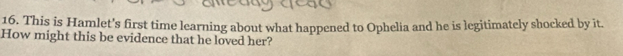 This is Hamlet’s first time learning about what happened to Ophelia and he is legitimately shocked by it. 
How might this be evidence that he loved her?